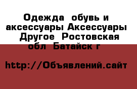 Одежда, обувь и аксессуары Аксессуары - Другое. Ростовская обл.,Батайск г.